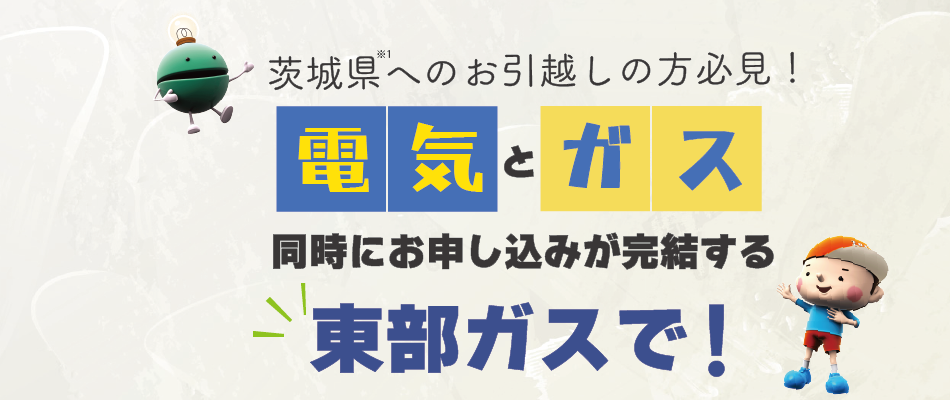 茨城県へのお引越しの方必見！電気とガス　同時にお申し込みが完結する東部ガスで！